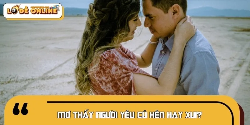 Mơ thấy người yêu cũ tốt hay xấu luôn là câu hỏi phổ biến